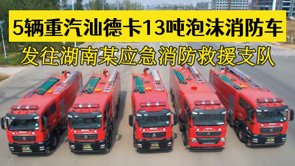 5辆重汽汕德卡13吨泡沫消防车发往湖南某应急救援消防支队